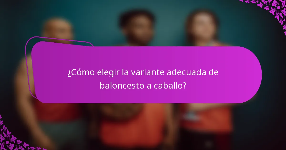 ¿Cómo elegir la variante adecuada de baloncesto a caballo?