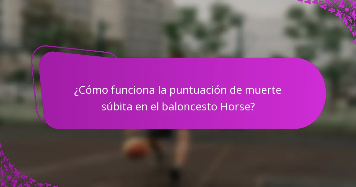 ¿Cómo funciona la puntuación de muerte súbita en el baloncesto Horse?