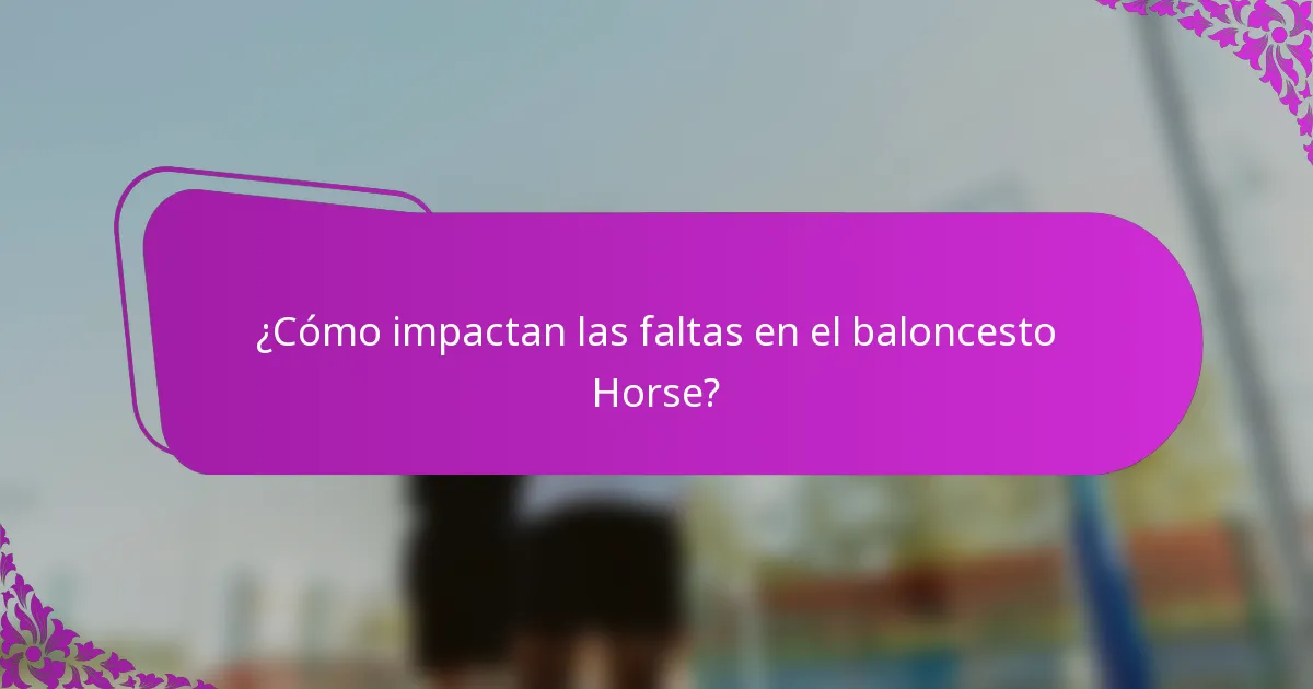 ¿Cómo impactan las faltas en el baloncesto Horse?