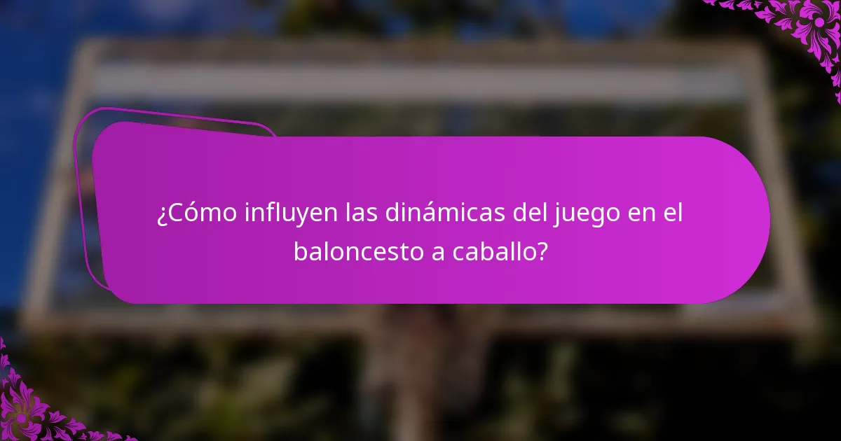 ¿Cómo influyen las dinámicas del juego en el baloncesto a caballo?