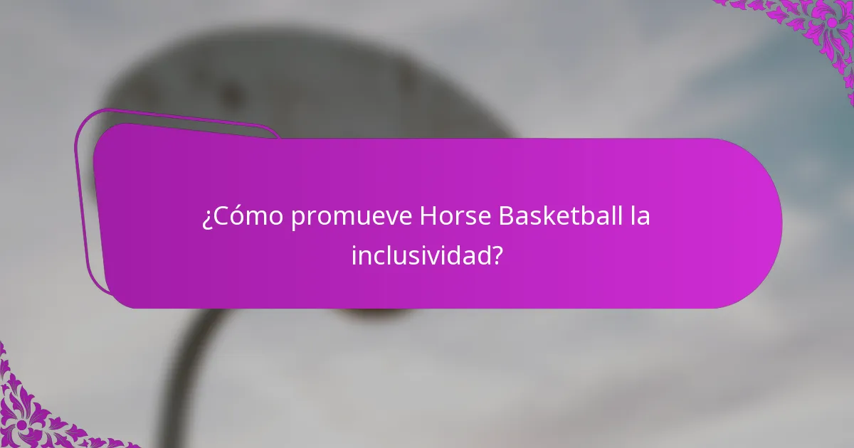¿Cómo promueve Horse Basketball la inclusividad?
