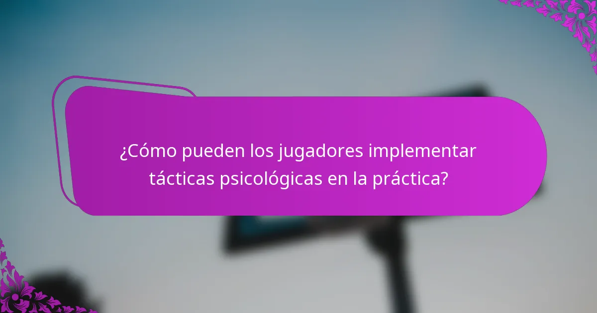 ¿Cómo pueden los jugadores implementar tácticas psicológicas en la práctica?