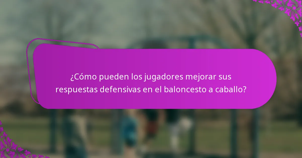 ¿Cómo pueden los jugadores mejorar sus respuestas defensivas en el baloncesto a caballo?