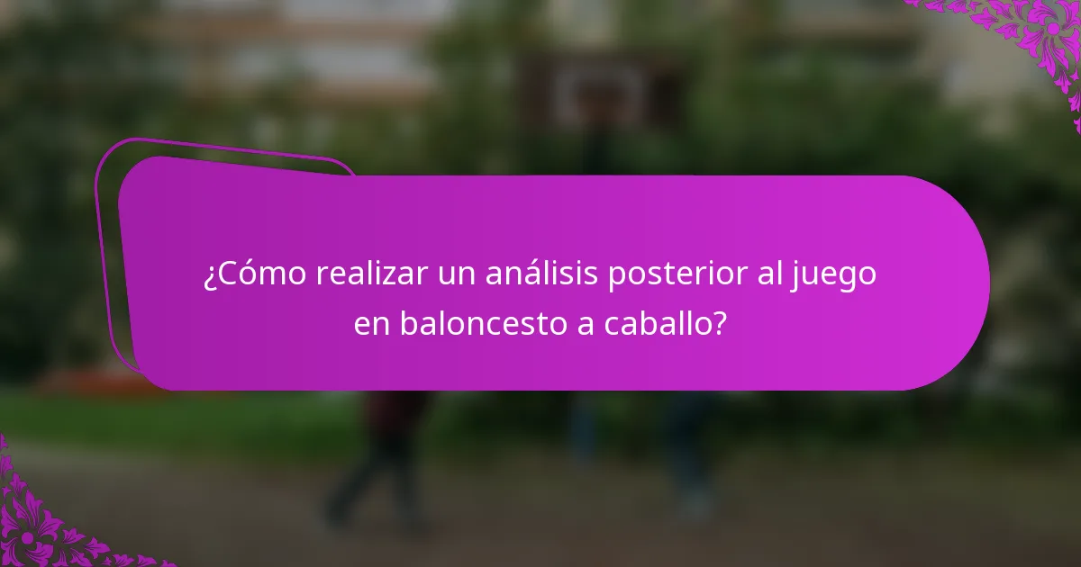 ¿Cómo realizar un análisis posterior al juego en baloncesto a caballo?