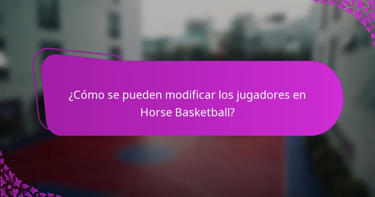¿Cómo se pueden modificar los jugadores en Horse Basketball?