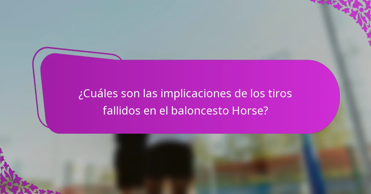 ¿Cuáles son las implicaciones de los tiros fallidos en el baloncesto Horse?