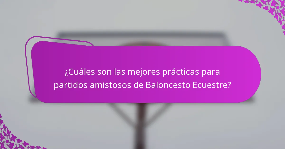 ¿Cuáles son las mejores prácticas para partidos amistosos de Baloncesto Ecuestre?