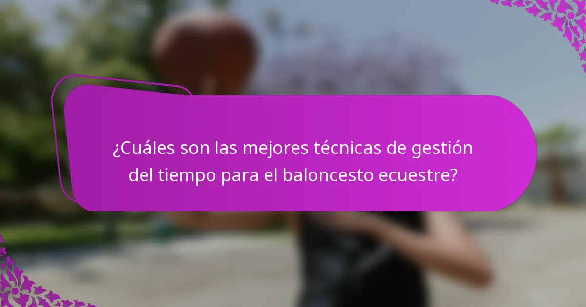 ¿Cuáles son las mejores técnicas de gestión del tiempo para el baloncesto ecuestre?