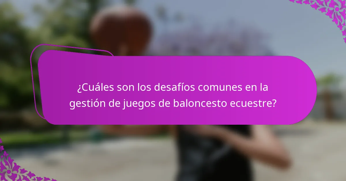 ¿Cuáles son los desafíos comunes en la gestión de juegos de baloncesto ecuestre?