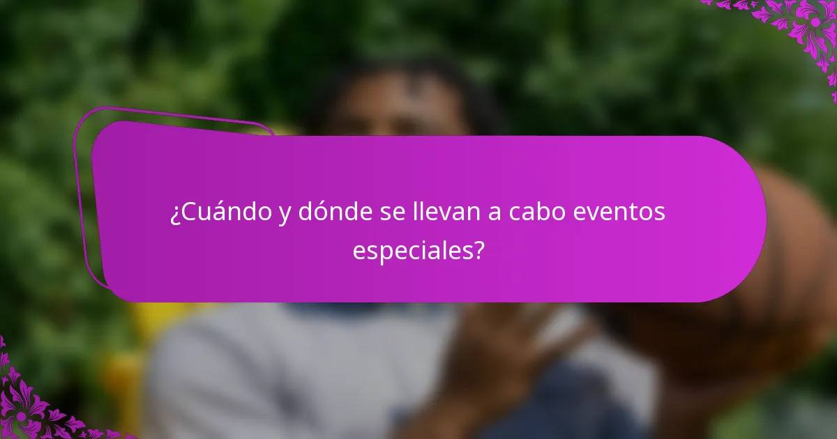 ¿Cuándo y dónde se llevan a cabo eventos especiales?