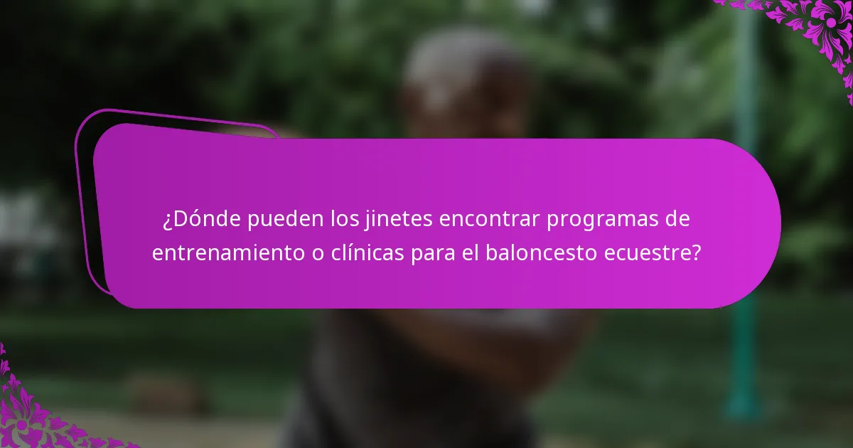 ¿Dónde pueden los jinetes encontrar programas de entrenamiento o clínicas para el baloncesto ecuestre?