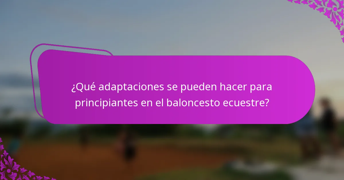 ¿Qué adaptaciones se pueden hacer para principiantes en el baloncesto ecuestre?