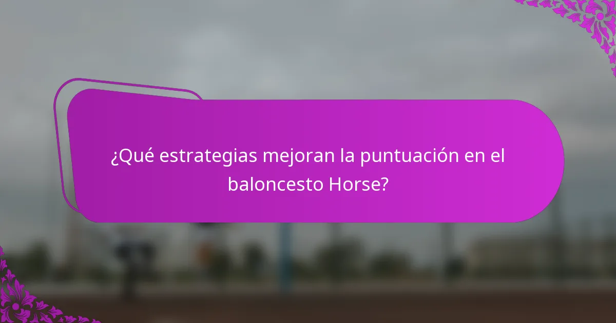 ¿Qué estrategias mejoran la puntuación en el baloncesto Horse?