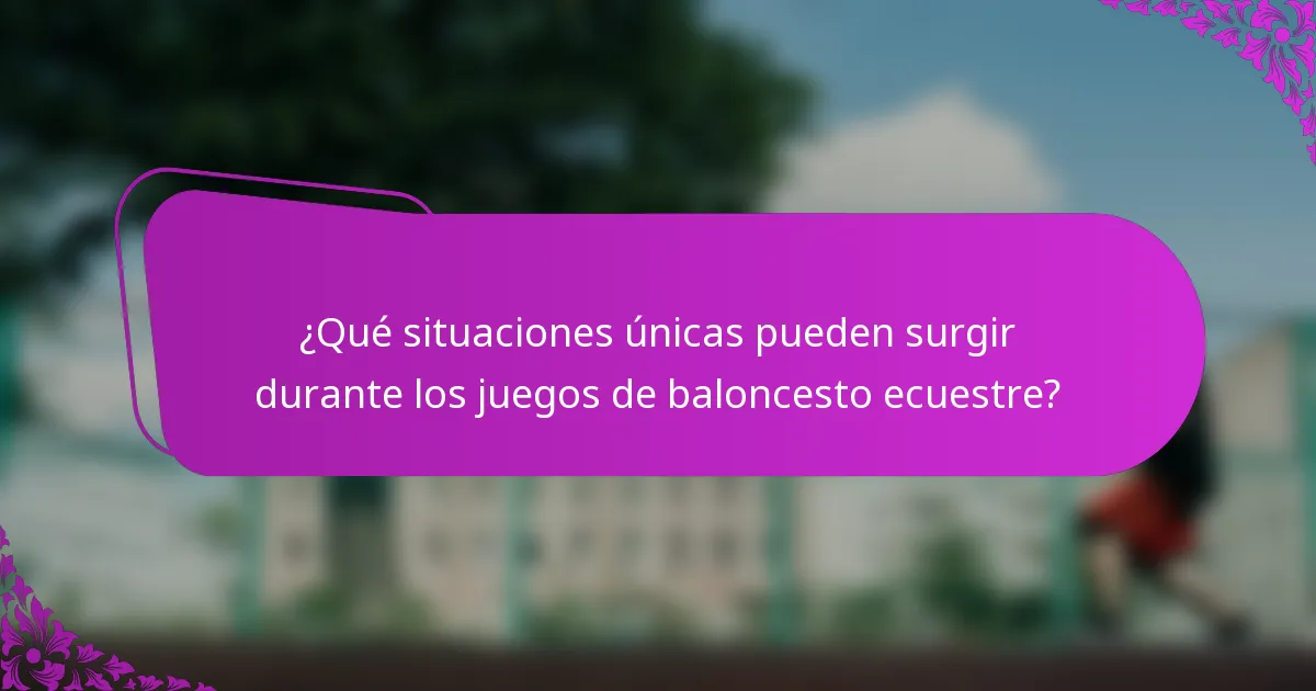 ¿Qué situaciones únicas pueden surgir durante los juegos de baloncesto ecuestre?