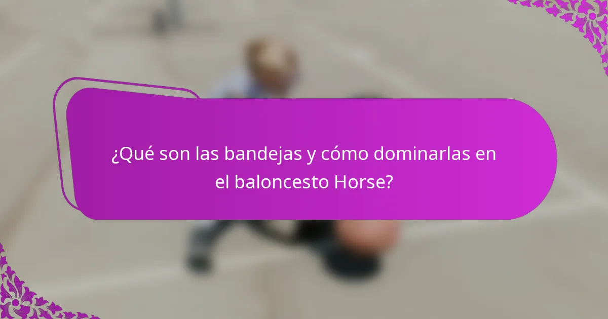 ¿Qué son las bandejas y cómo dominarlas en el baloncesto Horse?
